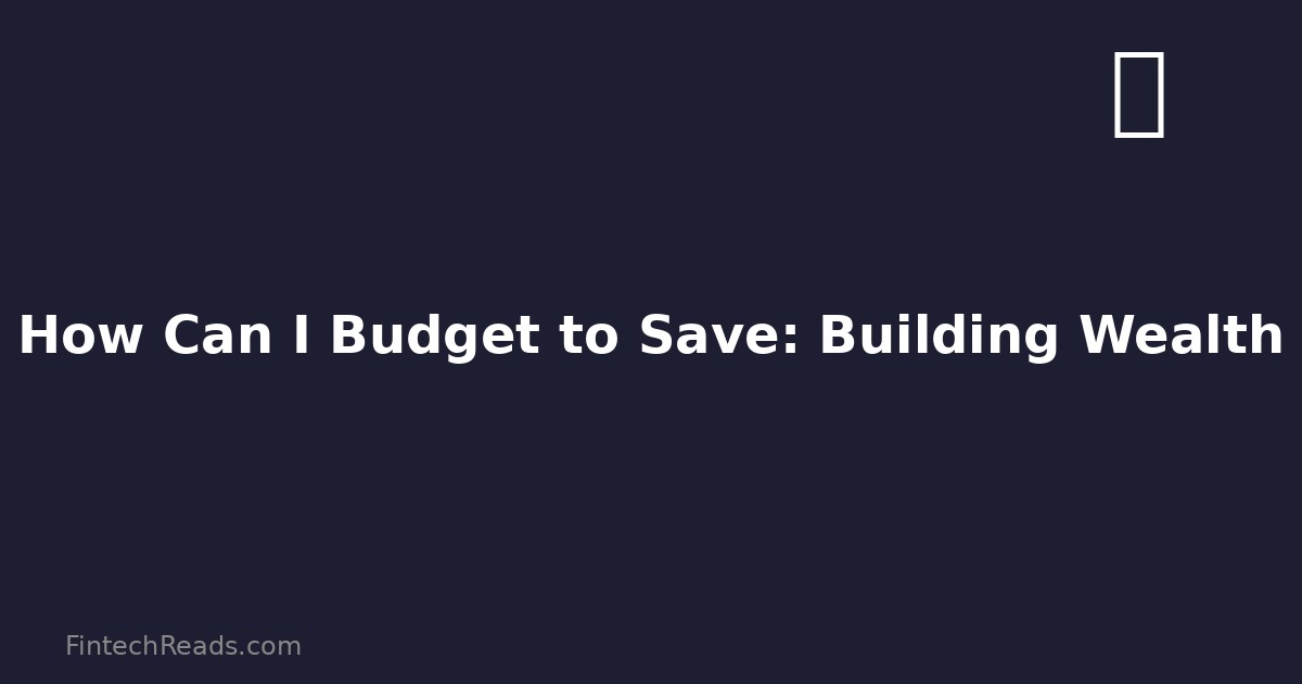 How Can I Budget to Save: Building Wealth Through Smart Budgeting (2026)